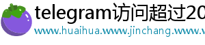 telegram访问超过200	